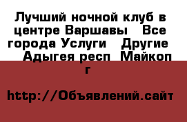 Лучший ночной клуб в центре Варшавы - Все города Услуги » Другие   . Адыгея респ.,Майкоп г.